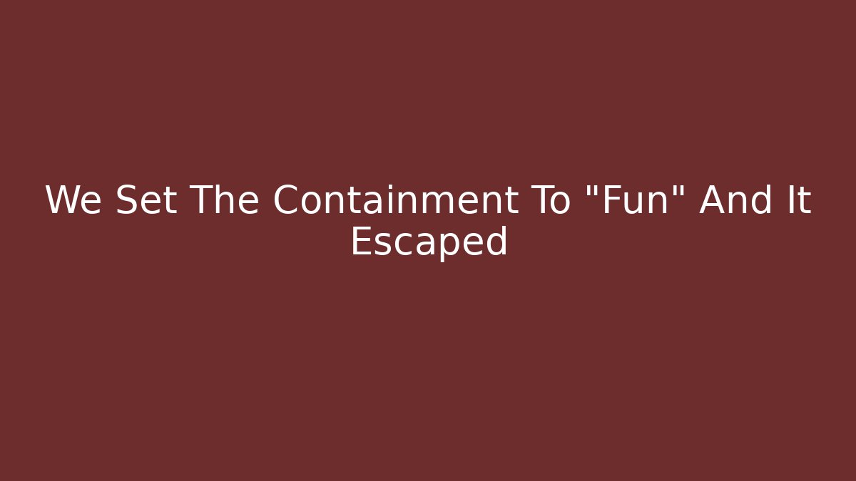 We Set The Containment To "Fun" And It Escaped
