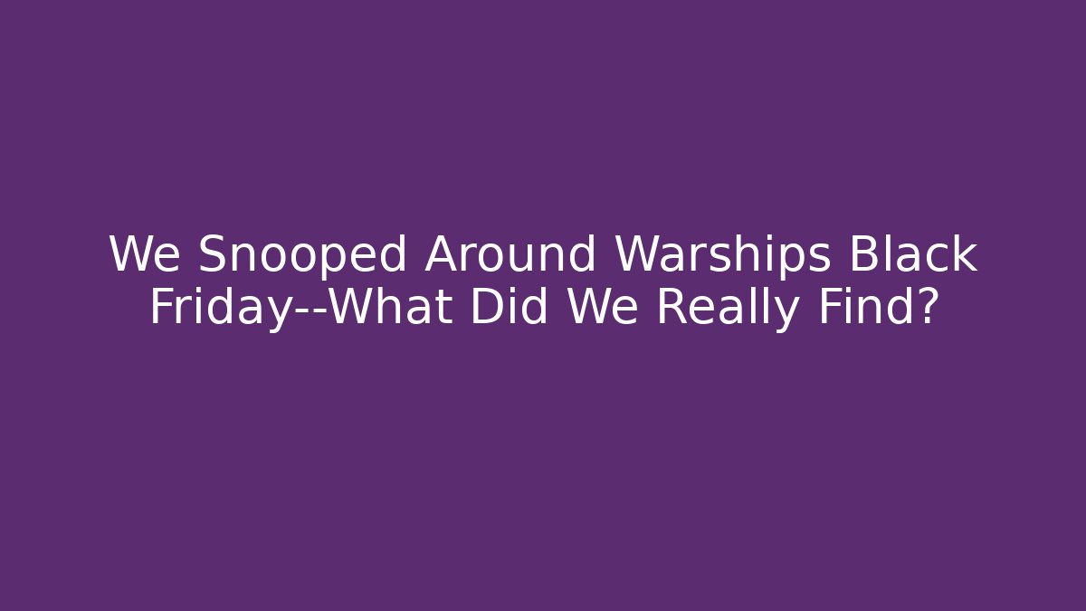 We Snooped Around Warships Black Friday—What Did We Really Find?