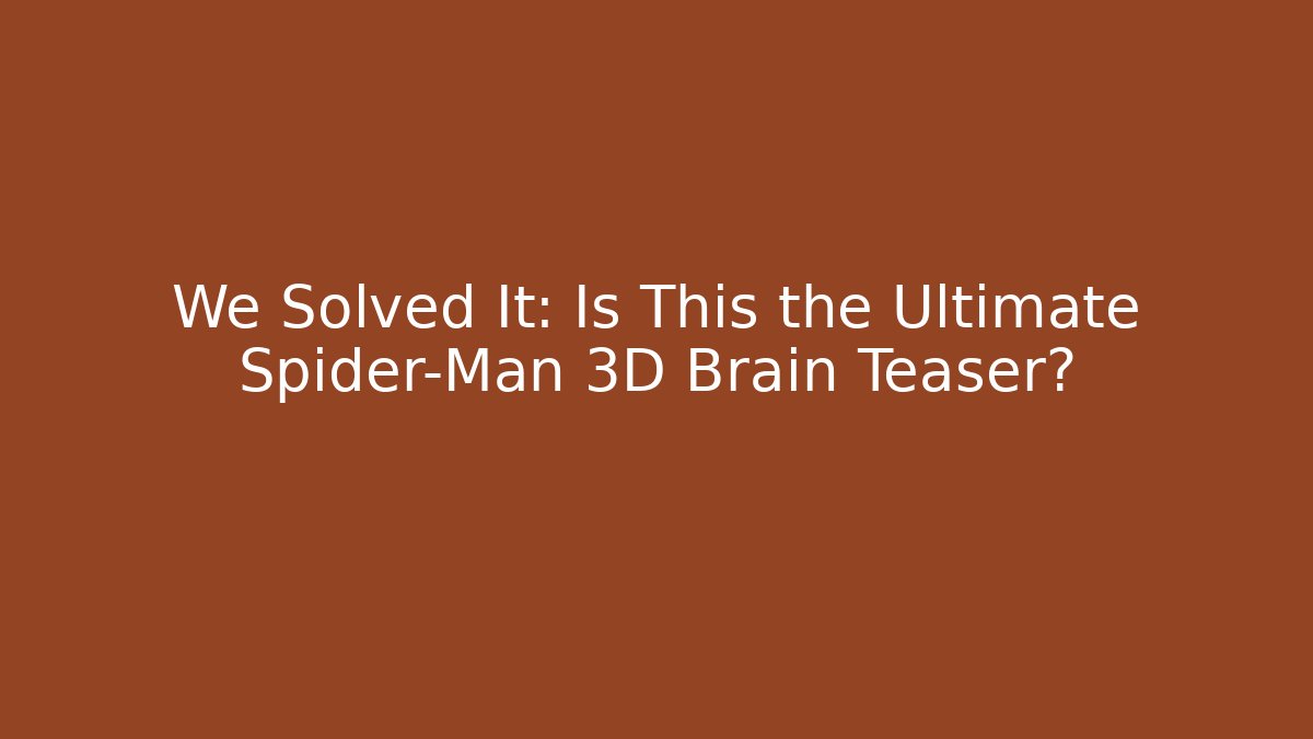 We Solved It: Is This the Ultimate Spider-Man 3D Brain Teaser?