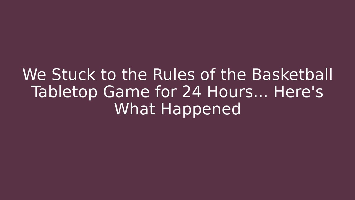 We Stuck to the Rules of the Basketball Tabletop Game for 24 Hours… Here's What Happened