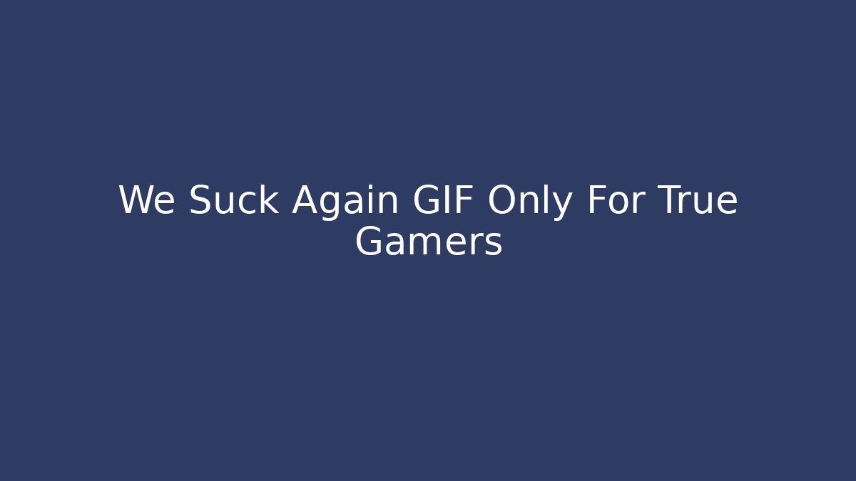 We Suck Again GIF Only For True Gamers