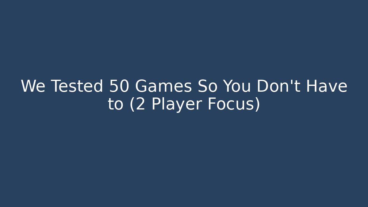 We Tested 50 Games So You Don't Have to (2 Player Focus)