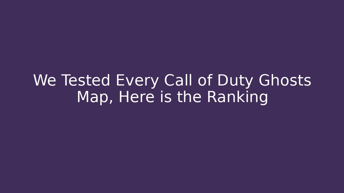 We Tested Every Call of Duty Ghosts Map, Here is the Ranking