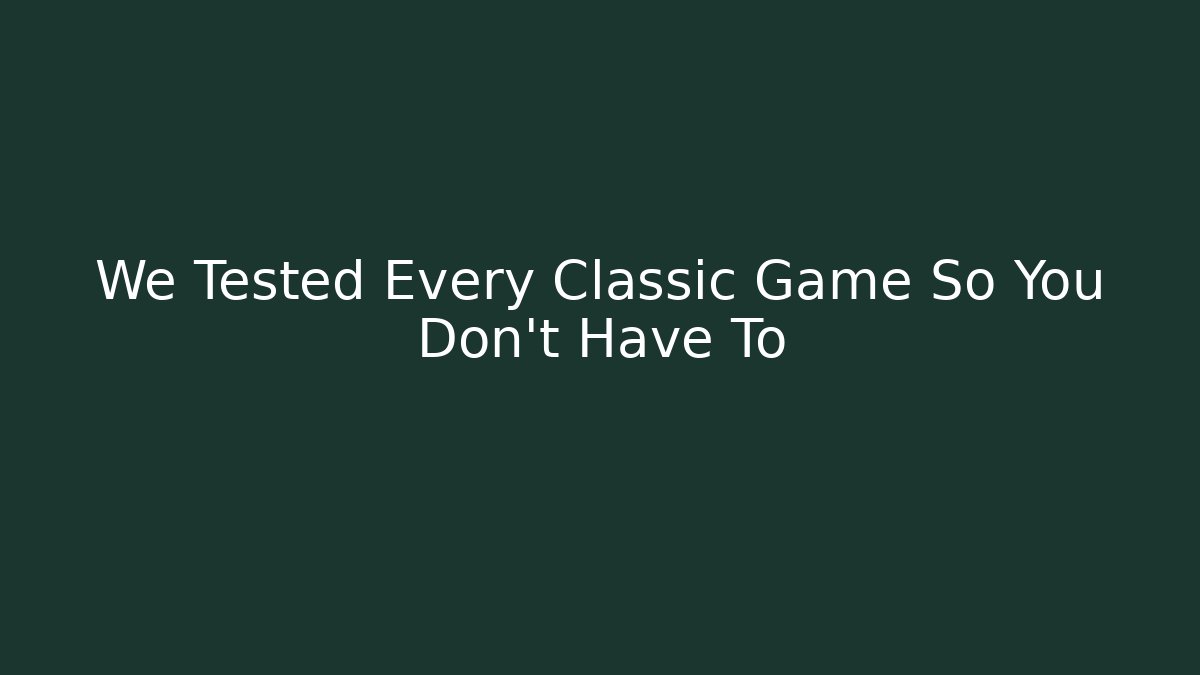 We Tested Every Classic Game So You Don't Have To