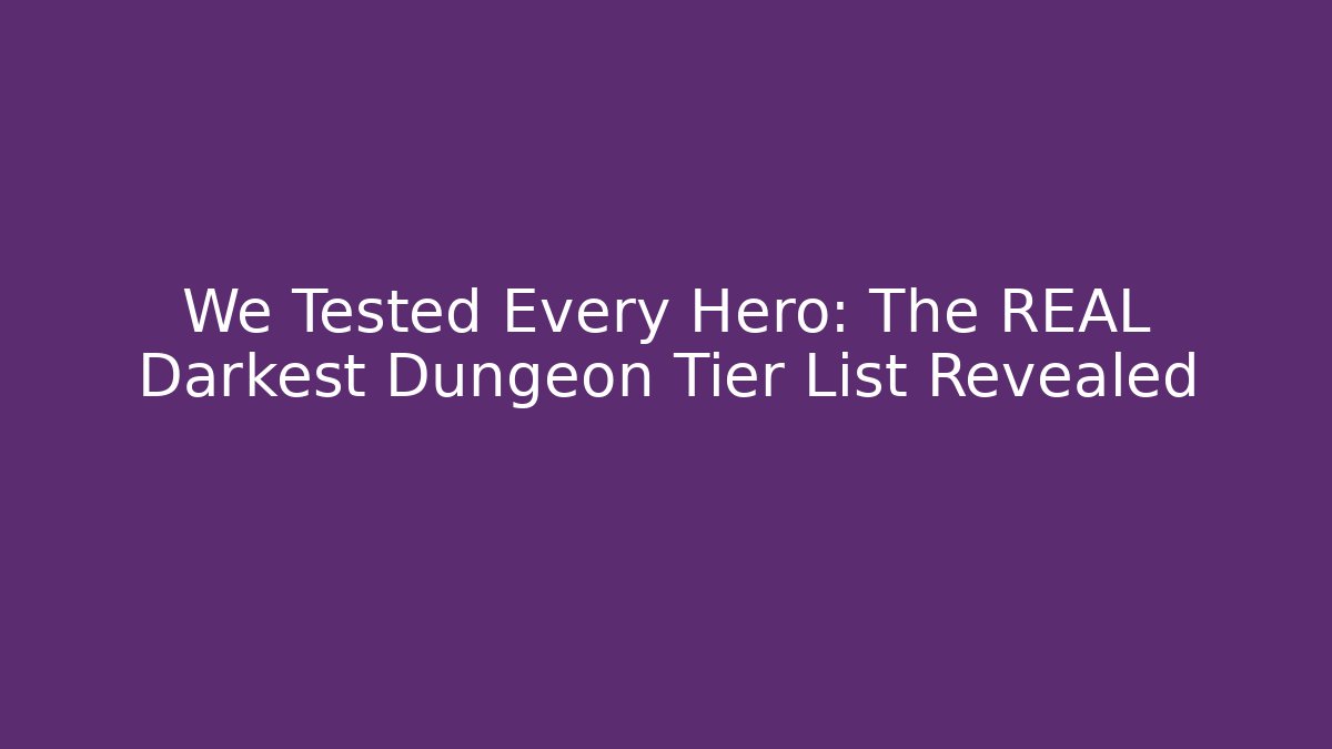 We Tested Every Hero: The REAL Darkest Dungeon Tier List Revealed - Critter Realm