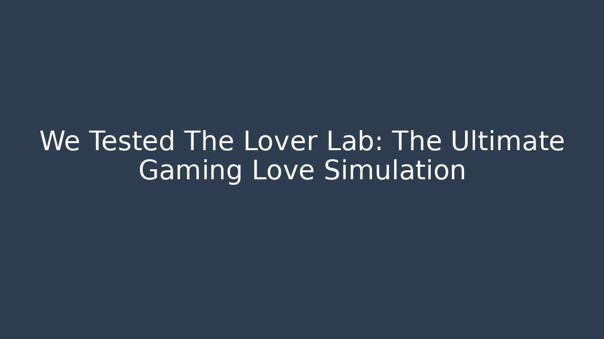 We Tested The Lover Lab: The Ultimate Gaming Love Simulation