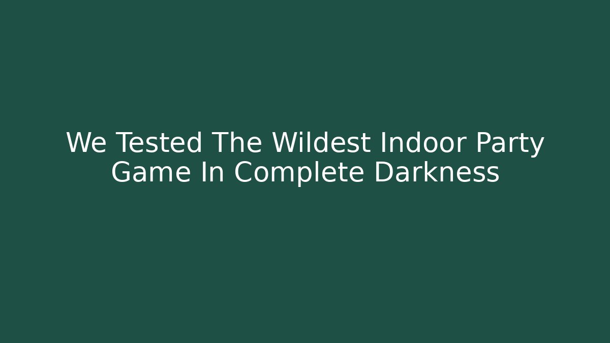 We Tested The Wildest Indoor Party Game In Complete Darkness