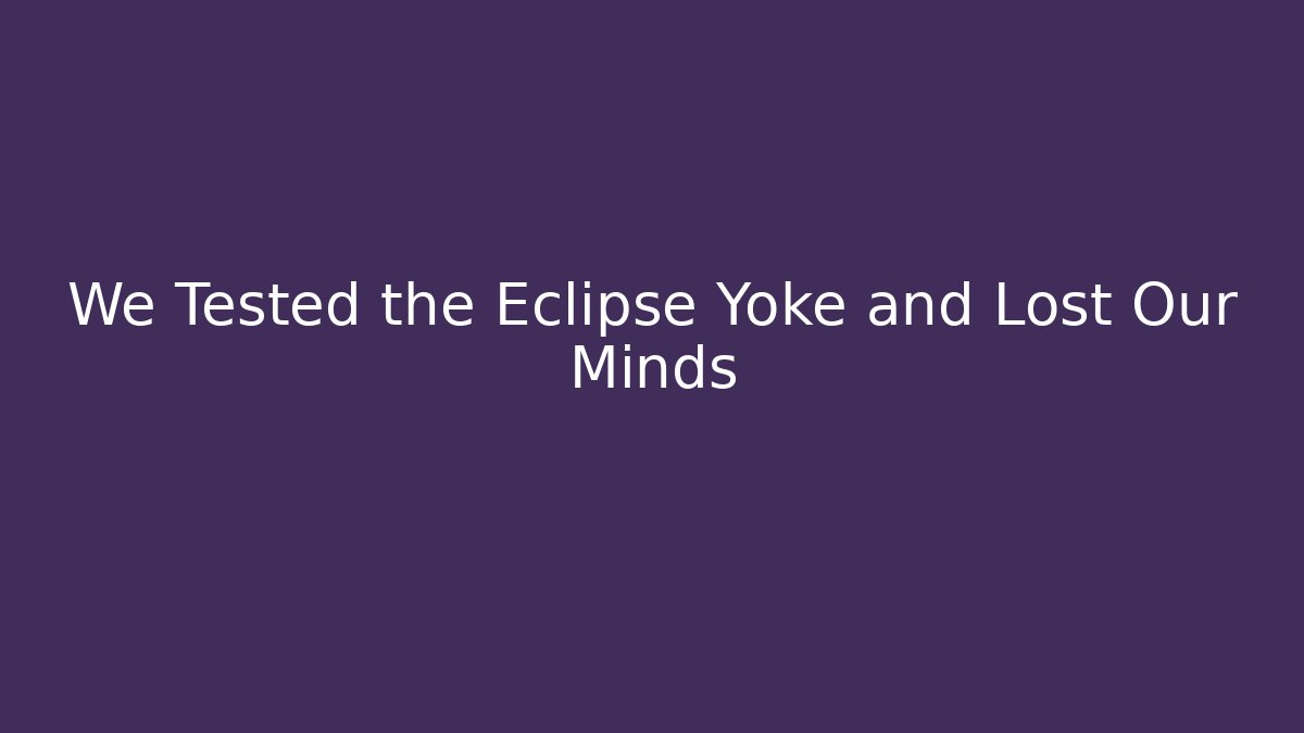 We Tested the Eclipse Yoke and Lost Our Minds