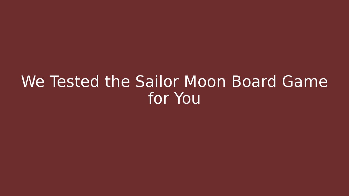 We Tested the Sailor Moon Board Game for You