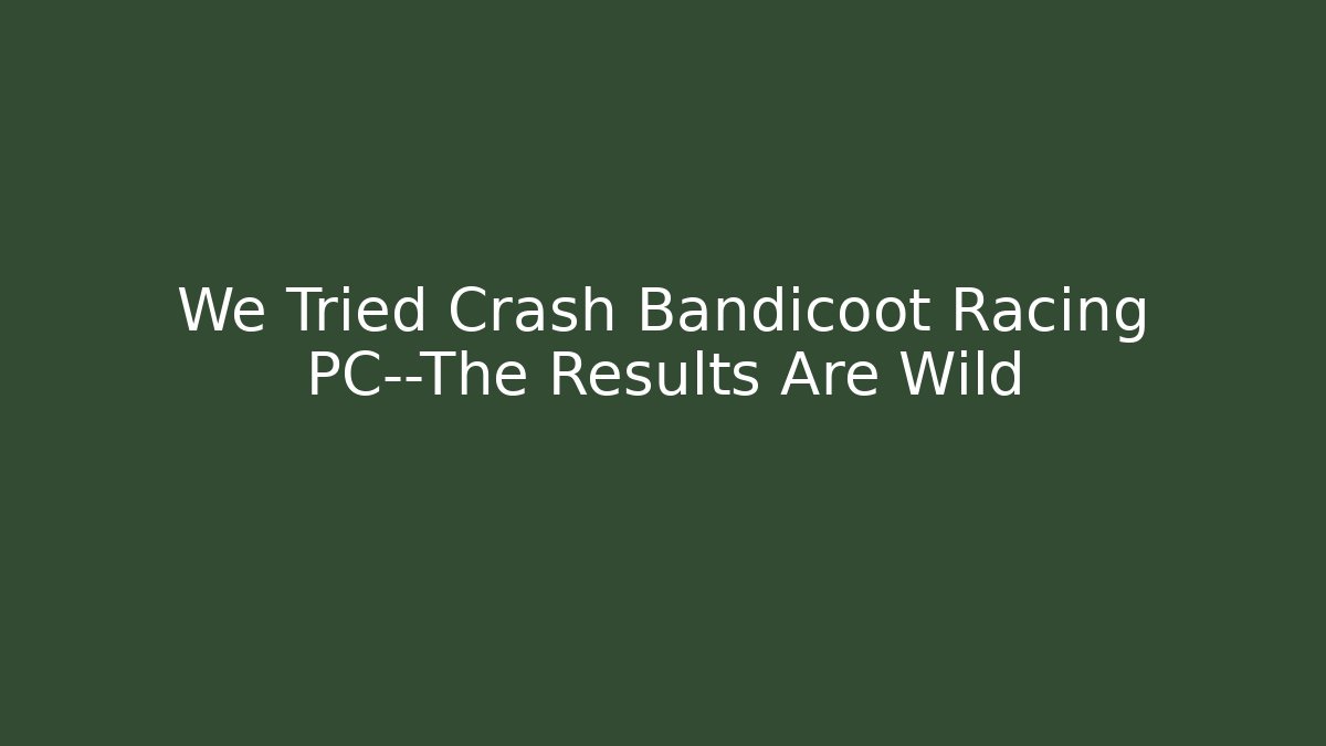 We Tried Crash Bandicoot Racing PC—The Results Are Wild