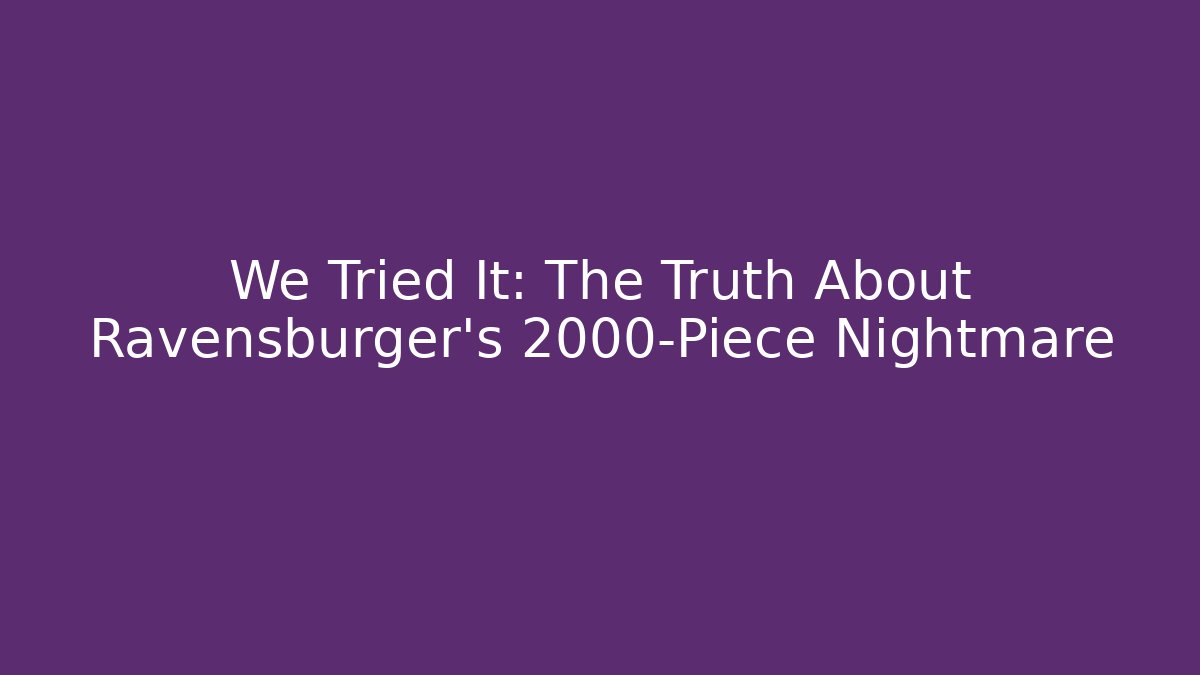 We Tried It: The Truth About Ravensburger's 2000-Piece Nightmare