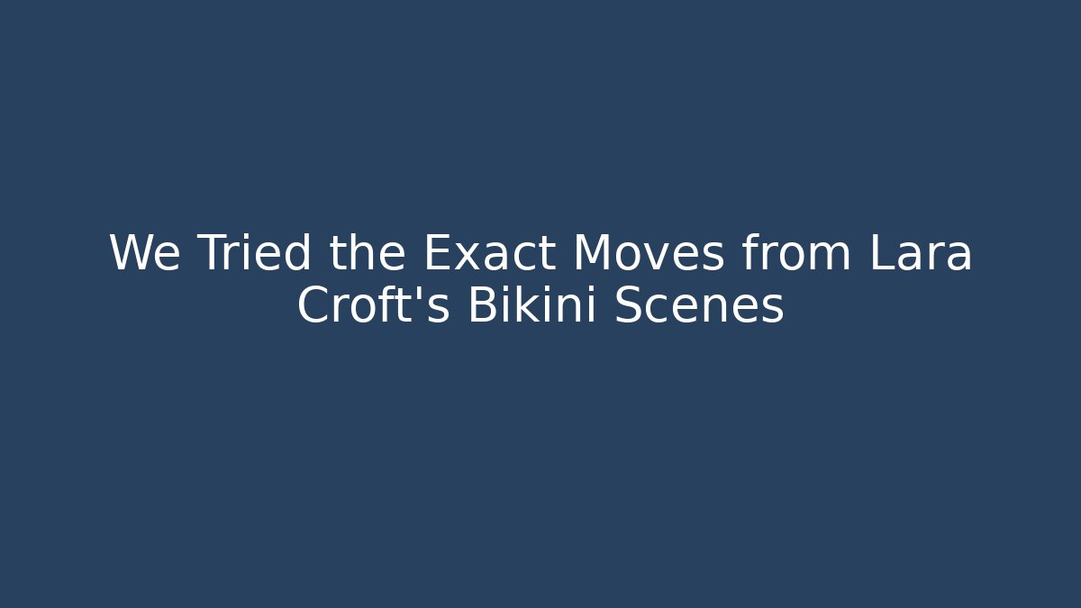 We Tried the Exact Moves from Lara Croft's Bikini Scenes