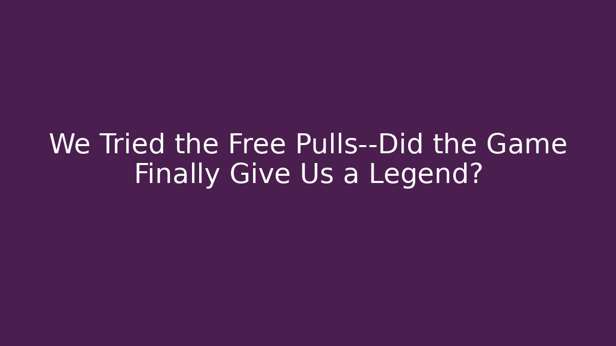 We Tried the Free Pulls—Did the Game Finally Give Us a Legend?