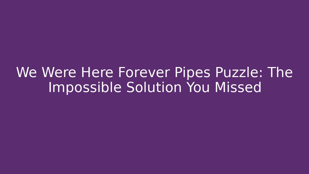 We Were Here Forever Pipes Puzzle: The Impossible Solution You Missed