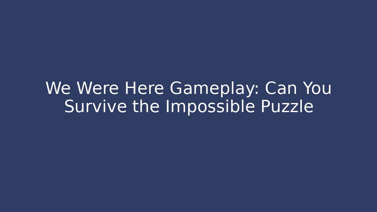 We Were Here Gameplay: Can You Survive the Impossible Puzzle