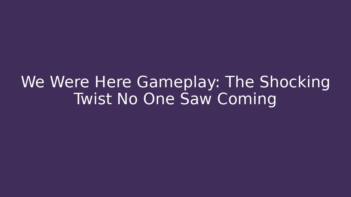 We Were Here Gameplay: The Shocking Twist No One Saw Coming