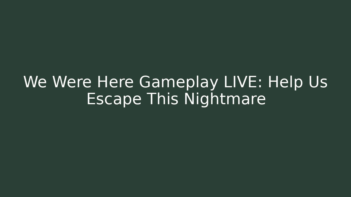 We Were Here Gameplay LIVE: Help Us Escape This Nightmare