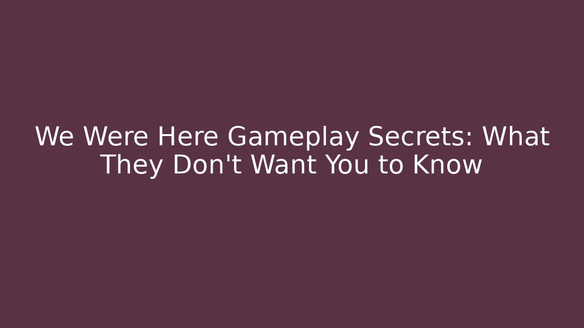 We Were Here Gameplay Secrets: What They Don't Want You to Know