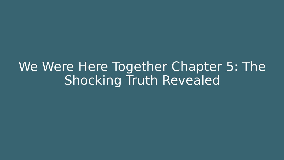 We Were Here Together Chapter 5: The Shocking Truth Revealed