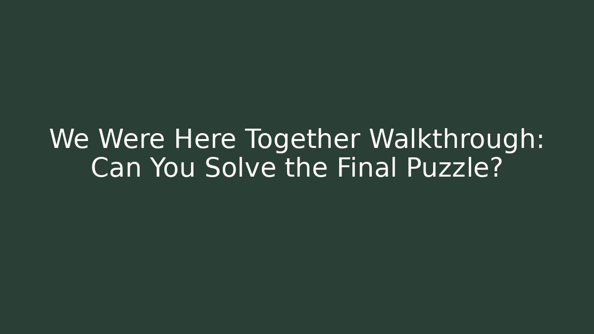 We Were Here Together Walkthrough: Can You Solve the Final Puzzle?