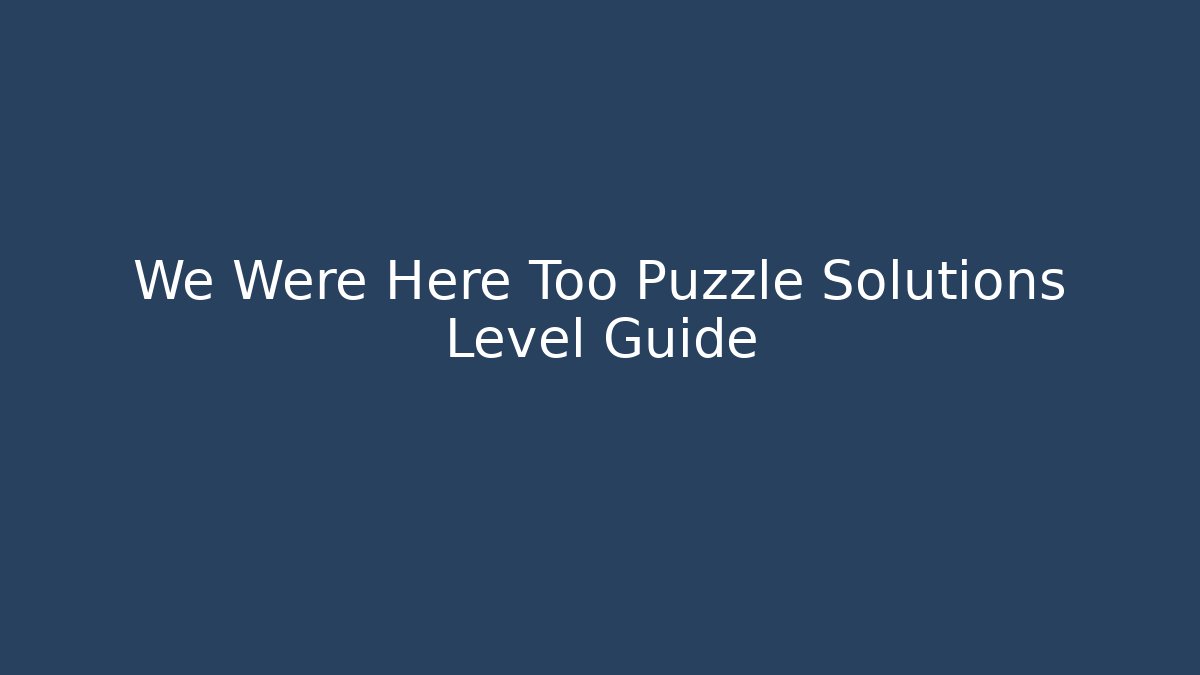 We Were Here Too Puzzle Solutions Level Guide