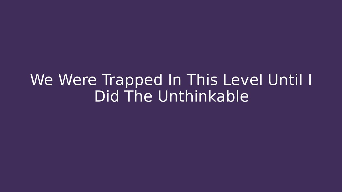 We Were Trapped In This Level Until I Did The Unthinkable