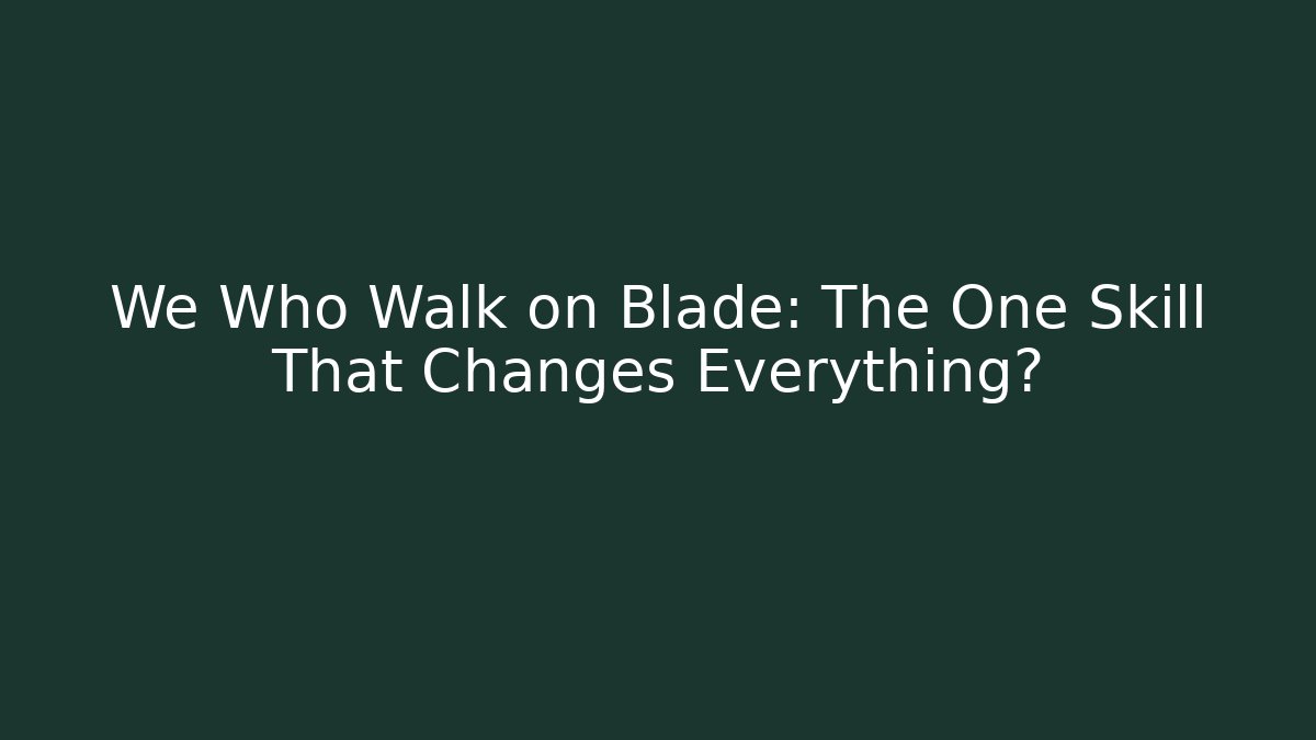 We Who Walk on Blade: The One Skill That Changes Everything?