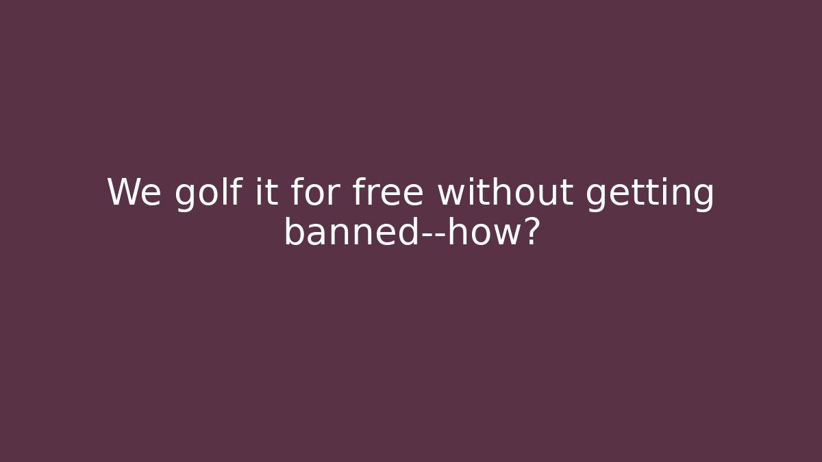 We golf it for free without getting banned—how?