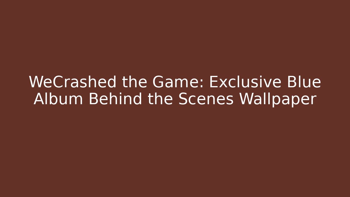 WeCrashed the Game: Exclusive Blue Album Behind the Scenes Wallpaper
