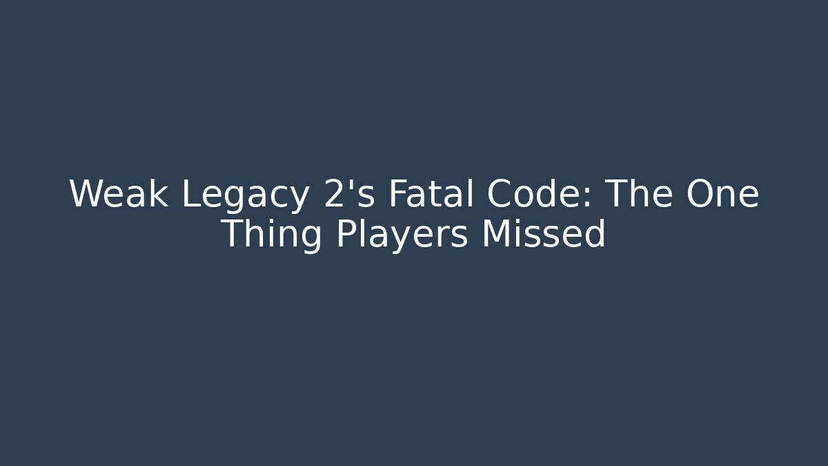 Weak Legacy 2's Fatal Code: The One Thing Players Missed