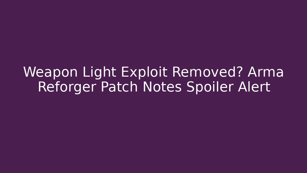 Weapon Light Exploit Removed? Arma Reforger Patch Notes Spoiler Alert