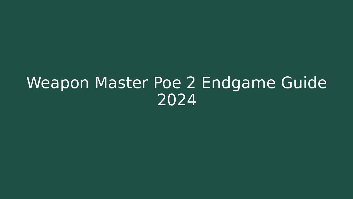 Weapon Master Poe 2 Endgame Guide 2024 - Critter Realm
