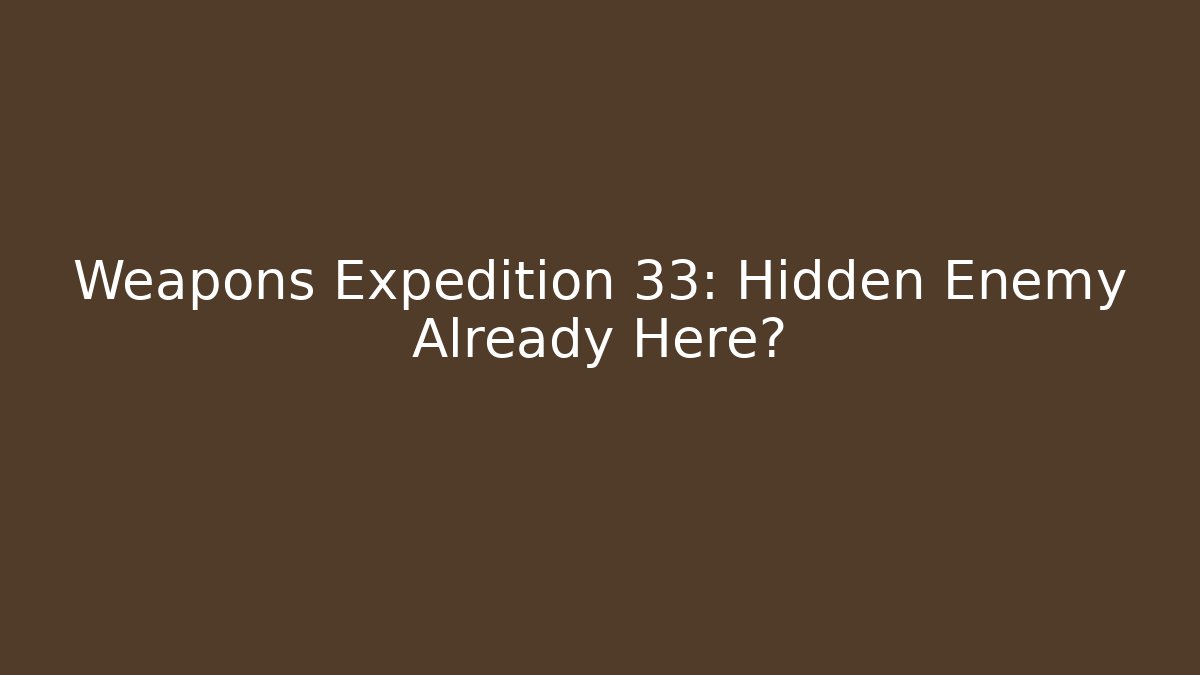 Weapons Expedition 33: Hidden Enemy Already Here?