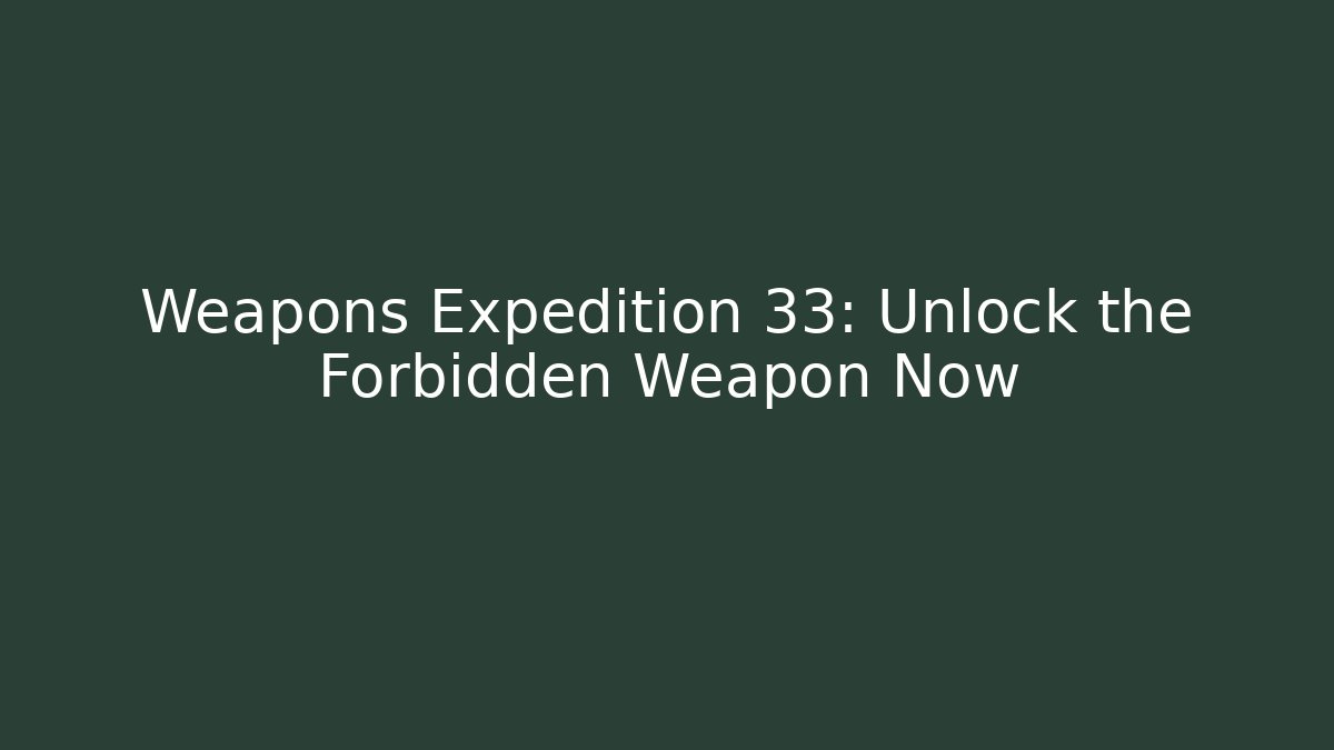 Weapons Expedition 33: Unlock the Forbidden Weapon Now