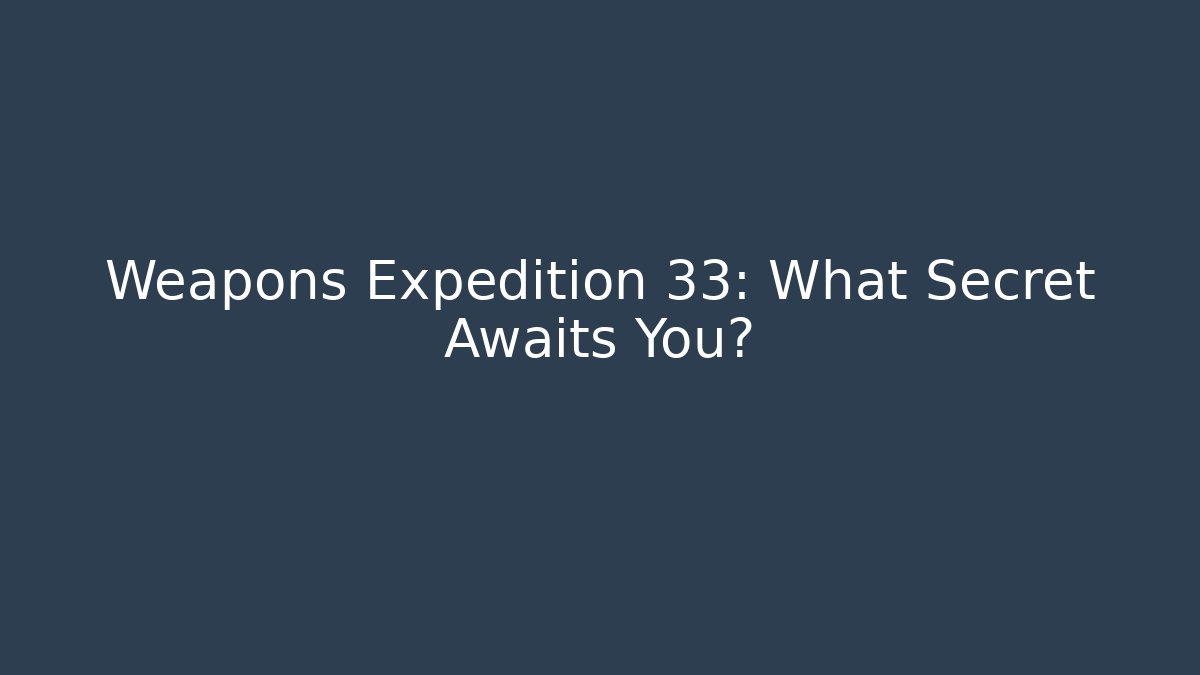 Weapons Expedition 33: What Secret Awaits You?