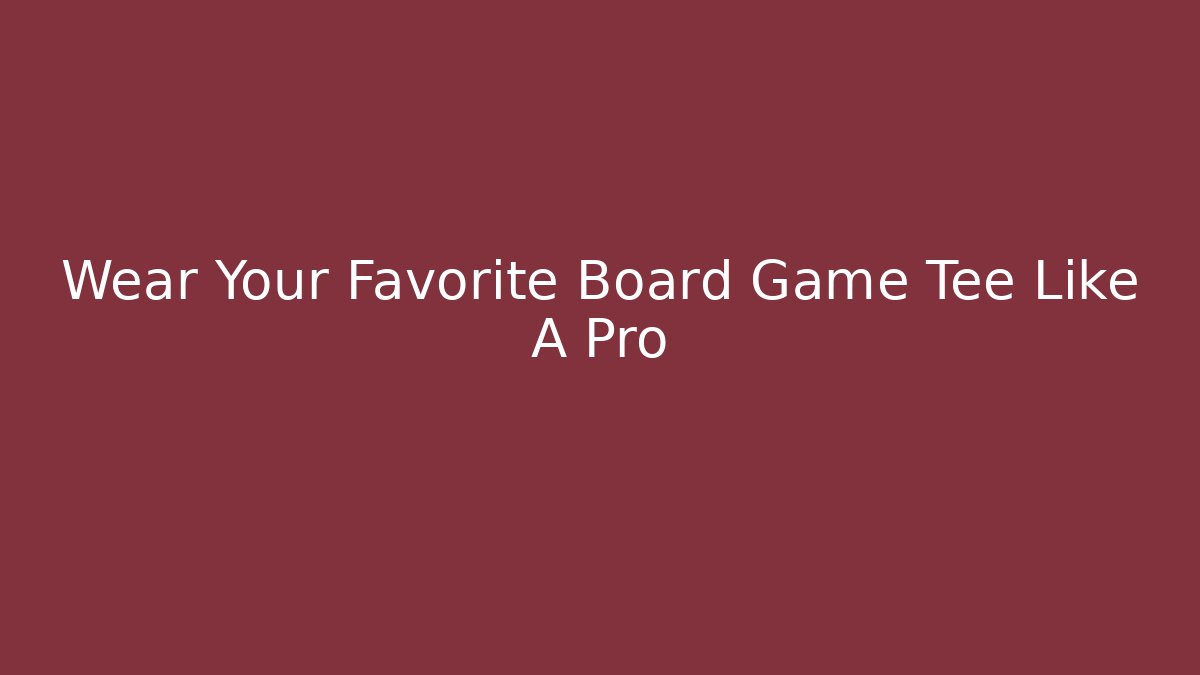Wear Your Favorite Board Game Tee Like A Pro