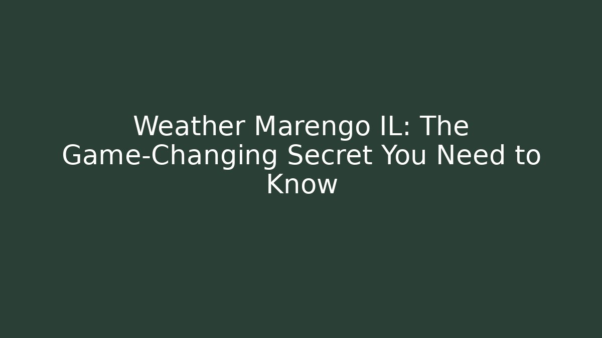 Weather Marengo IL: The Game-Changing Secret You Need to Know