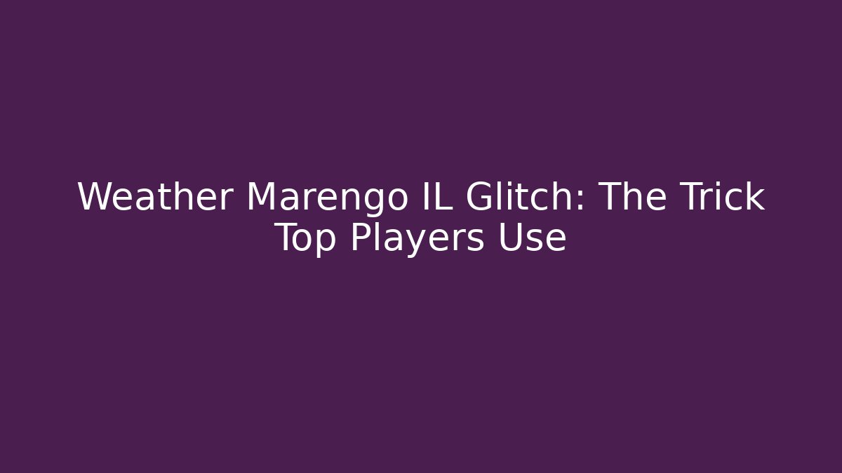 Weather Marengo IL Glitch: The Trick Top Players Use - Critter Realm