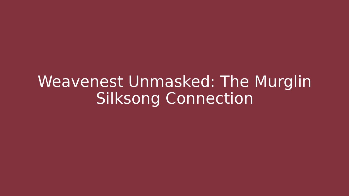 Weavenest Unmasked: The Murglin Silksong Connection