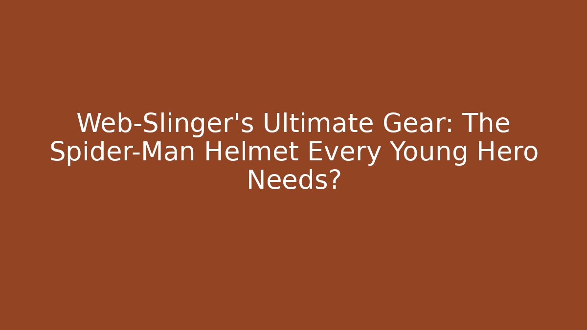 Web-Slinger's Ultimate Gear: The Spider-Man Helmet Every Young Hero Needs?