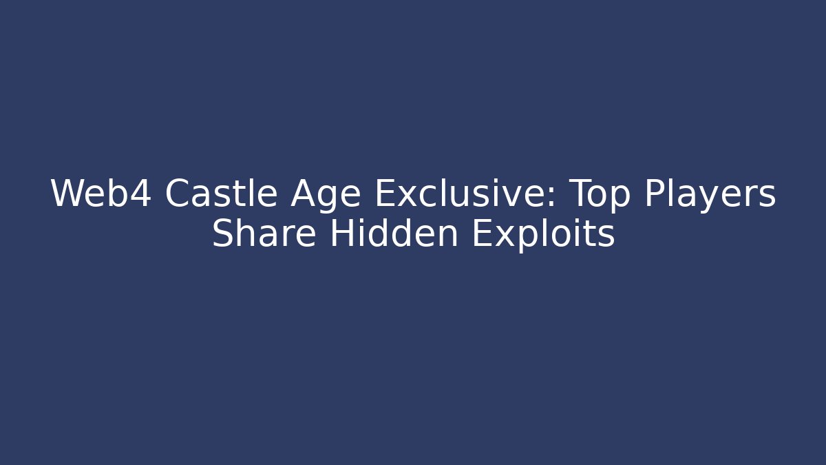 Web4 Castle Age Exclusive: Top Players Share Hidden Exploits
