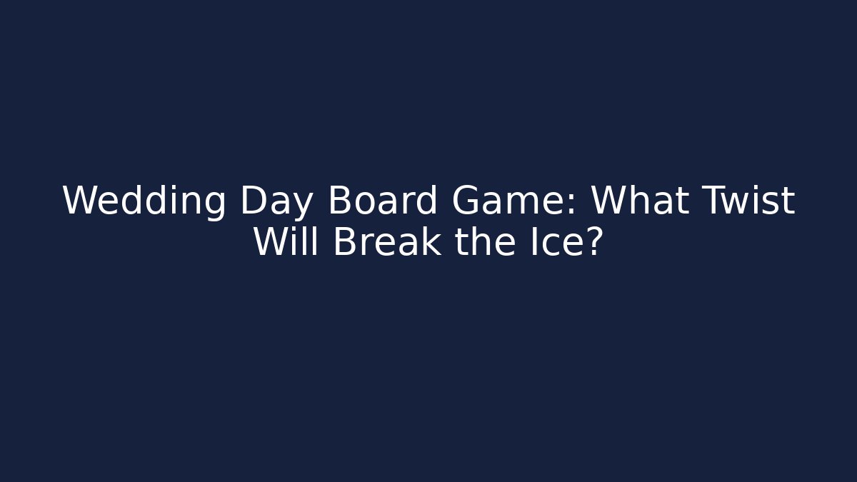 Wedding Day Board Game: What Twist Will Break the Ice?
