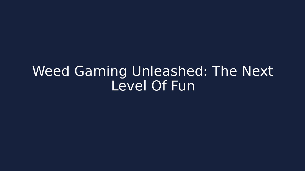 Weed Gaming Unleashed: The Next Level Of Fun
