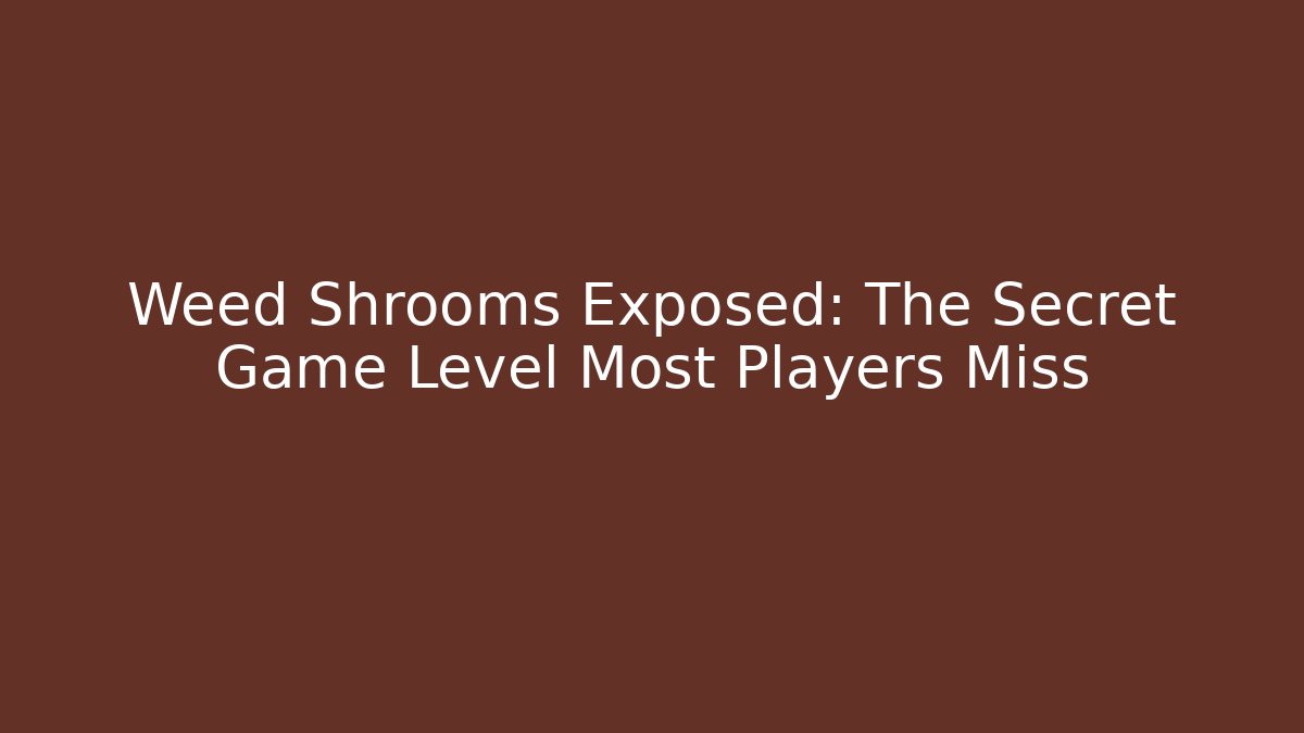 Weed Shrooms Exposed: The Secret Game Level Most Players Miss