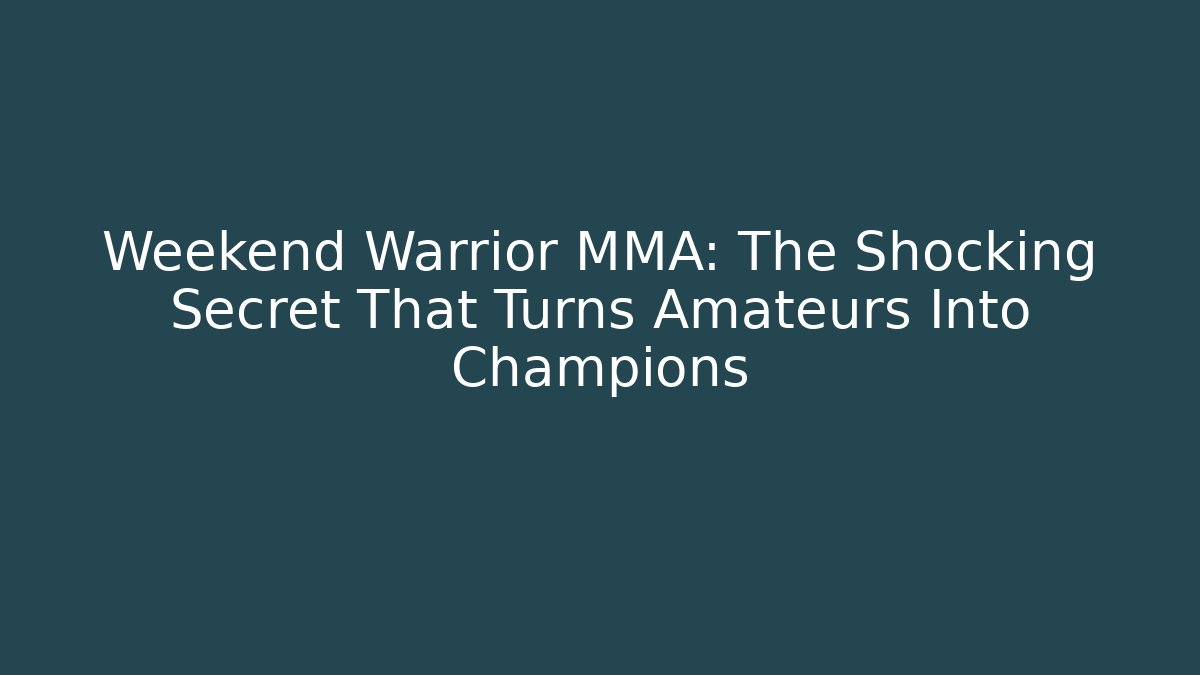 Weekend Warrior MMA: The Shocking Secret That Turns Amateurs Into Champions