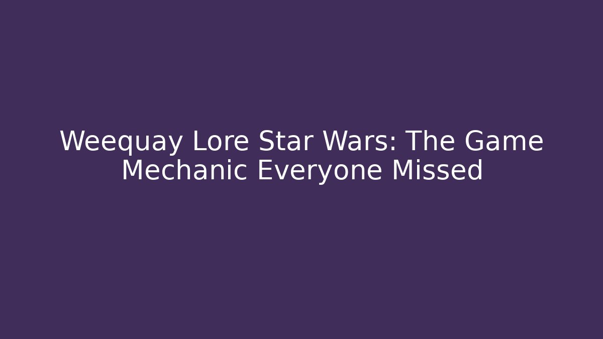 Weequay Lore Star Wars: The Game Mechanic Everyone Missed