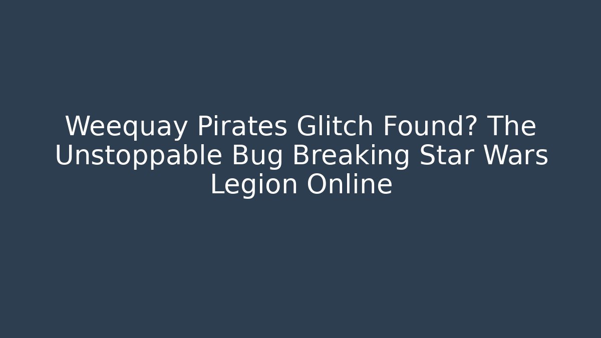 Weequay Pirates Glitch Found? The Unstoppable Bug Breaking Star Wars Legion Online