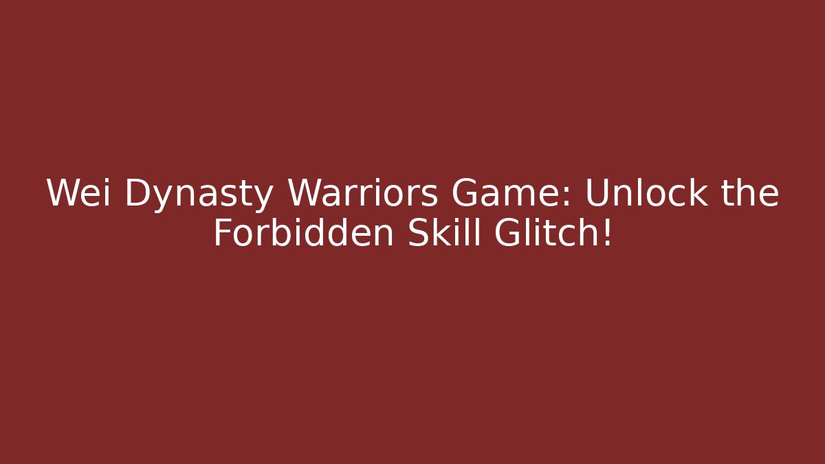 Wei Dynasty Warriors Game: Unlock the Forbidden Skill Glitch!
