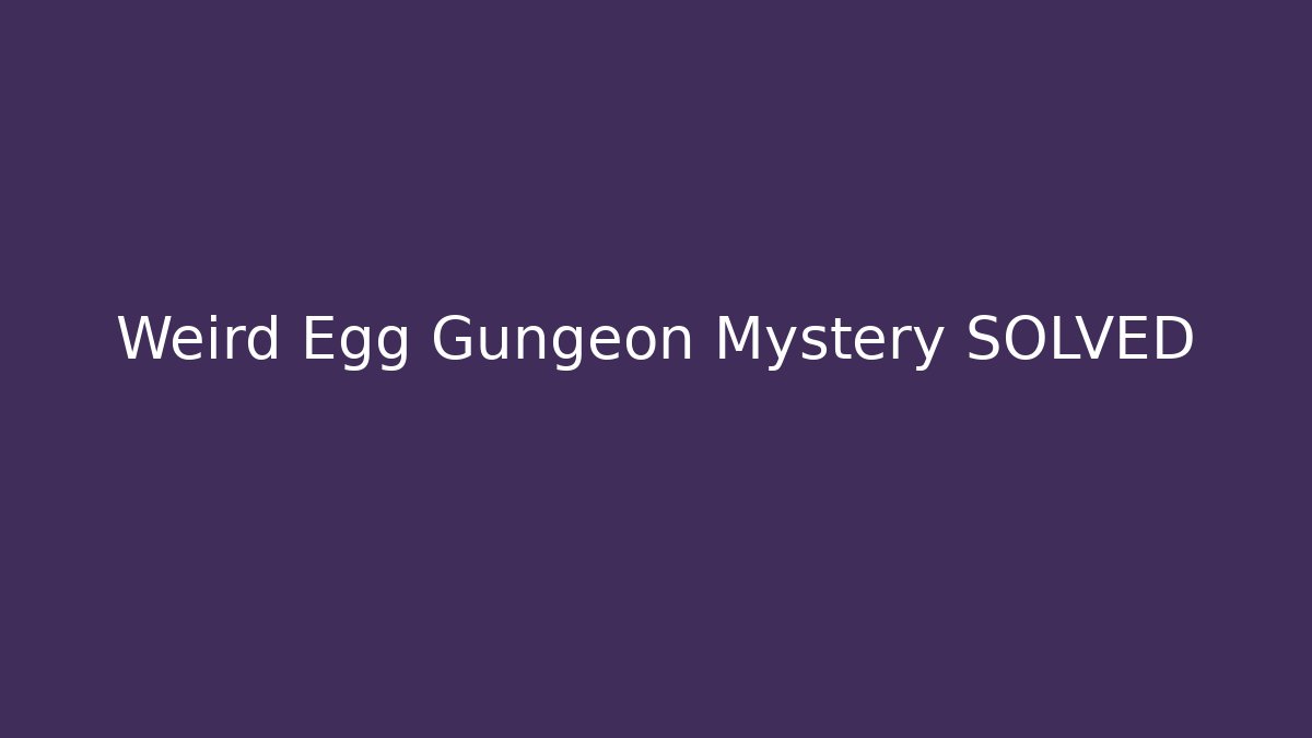 Weird Egg Gungeon Mystery SOLVED