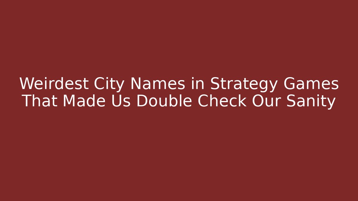 Weirdest City Names in Strategy Games That Made Us Double Check Our Sanity